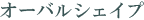 オーバルシェイプ